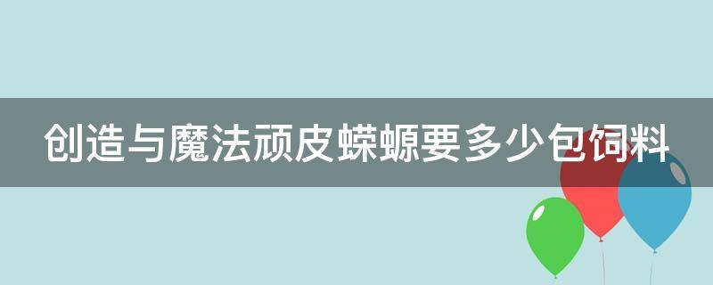 创造与魔法顽皮蝾螈要多少包饲料 创造与魔法顽皮蝾螈多少包饲料保底