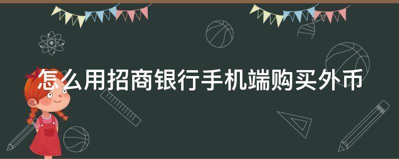 怎么用招商银行手机端购买外币 怎么用招商银行手机端购买外币现金