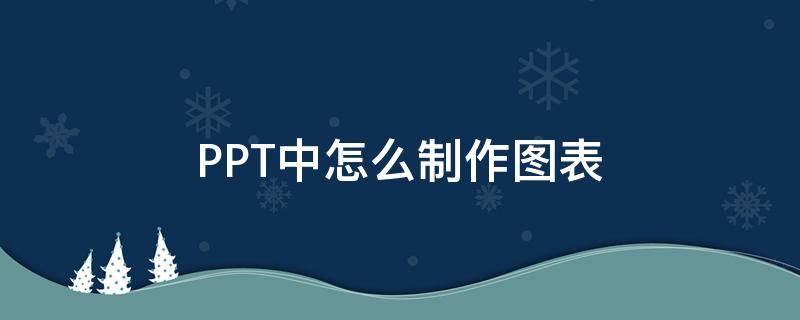 PPT中怎么制作圖表（怎么在ppt里制作圖表）