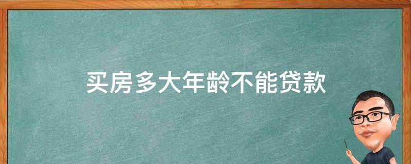 买房多大年龄不能贷款（买房多大年龄不能贷款买房）