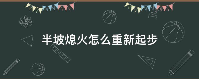 半坡熄火怎么重新起步 半坡起步熄火后再起步