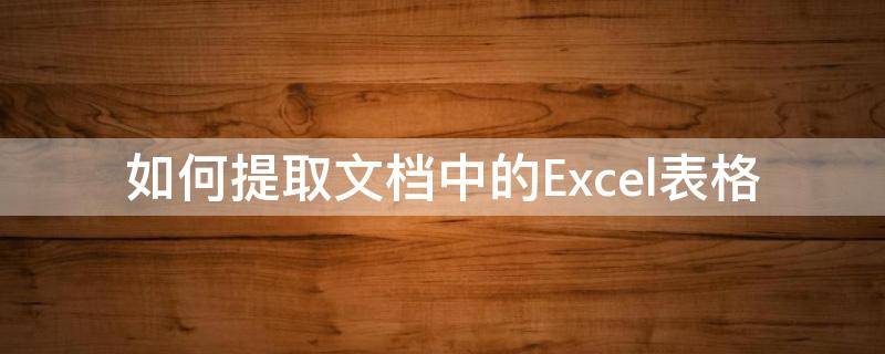 如何提取文檔中的Excel表格（如何從文檔中提取表格）