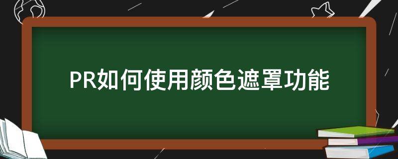 PR如何使用颜色遮罩功能 pr如何改变颜色遮罩的颜色