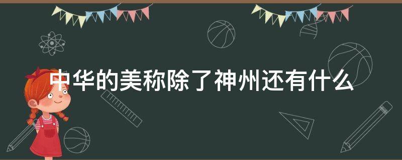 中华的美称除了神州还有什么 神州是中华的美称中华还有什么美称