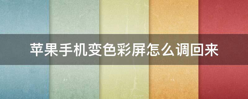 蘋(píng)果手機(jī)變色彩屏怎么調(diào)回來(lái)（蘋(píng)果手機(jī)怎么變彩色了）