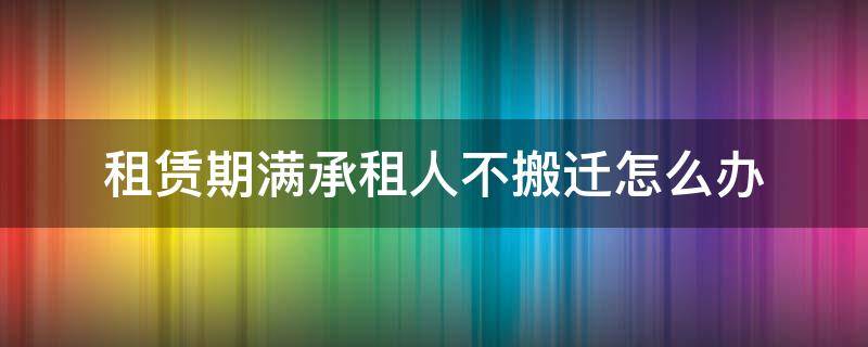 租賃期滿承租人不搬遷怎么辦 承租人到期后不搬走