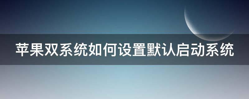 苹果双系统如何设置默认启动系统（苹果双系统修改默认启动）