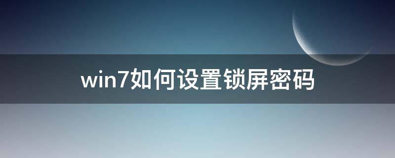 win7如何设置锁屏密码 win7如何设置锁屏密码壁纸