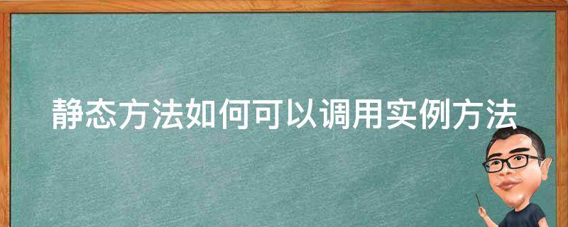 静态方法如何可以调用实例方法（静态方法的调用）