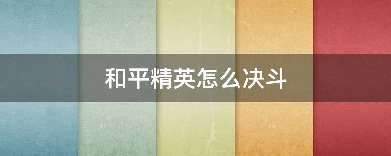 和平精英怎么决斗 和平精英怎么决斗邀请视频