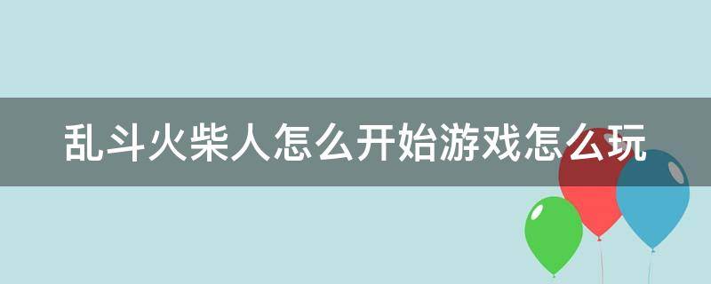 乱斗火柴人怎么开始游戏怎么玩（乱斗火柴人小游戏）