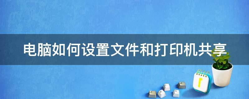 電腦如何設(shè)置文件和打印機共享 電腦如何設(shè)置文件和打印機共享功能