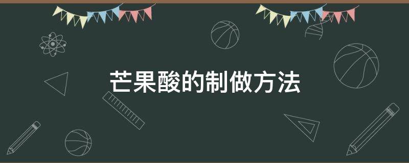 芒果酸的制做方法 芒果酸如何制作