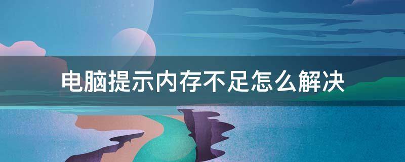 電腦提示內(nèi)存不足怎么解決 電腦提示內(nèi)存不足怎么辦但內(nèi)存是夠的