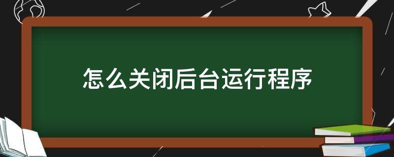 怎么關(guān)閉后臺(tái)運(yùn)行程序