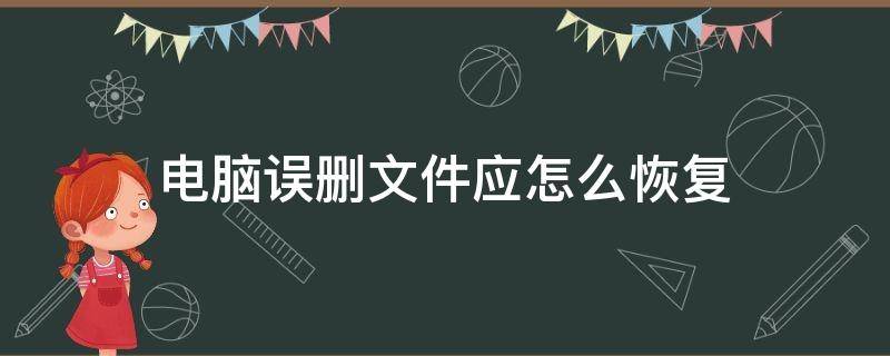 电脑误删文件应怎么恢复（电脑误删文件怎样恢复）