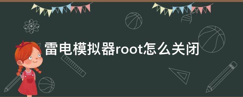 雷電模擬器root怎么關(guān)閉 雷電模擬器如何開啟root