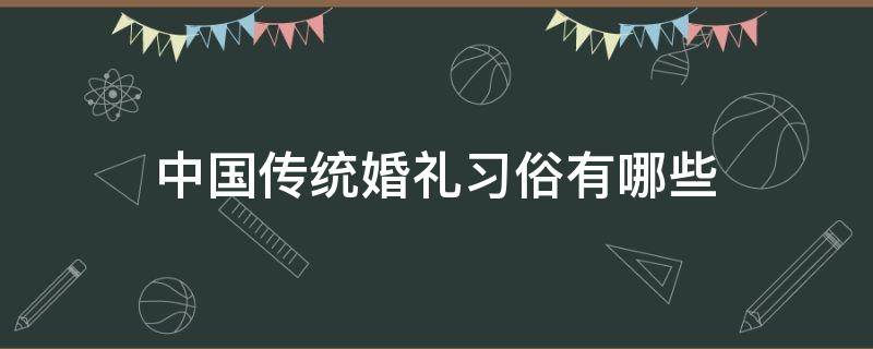 中国传统婚礼习俗有哪些 中国传统婚礼礼俗