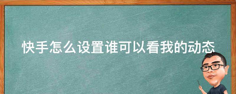 快手怎么设置谁可以看我的动态（快手怎么设置谁可以看我的作品）