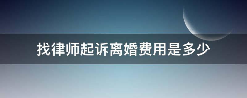 找律师起诉离婚费用是多少（找律师离婚起诉要多少钱）