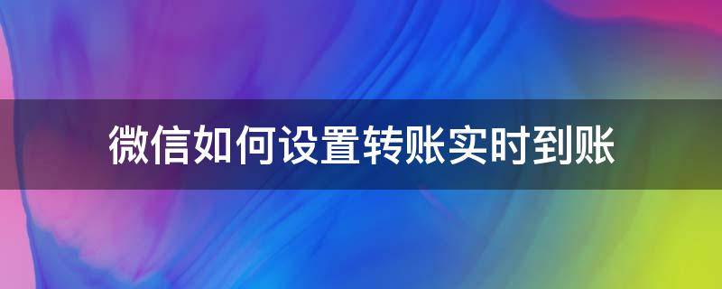 微信如何設(shè)置轉(zhuǎn)賬實(shí)時(shí)到賬 微信轉(zhuǎn)賬怎么設(shè)置即時(shí)到帳