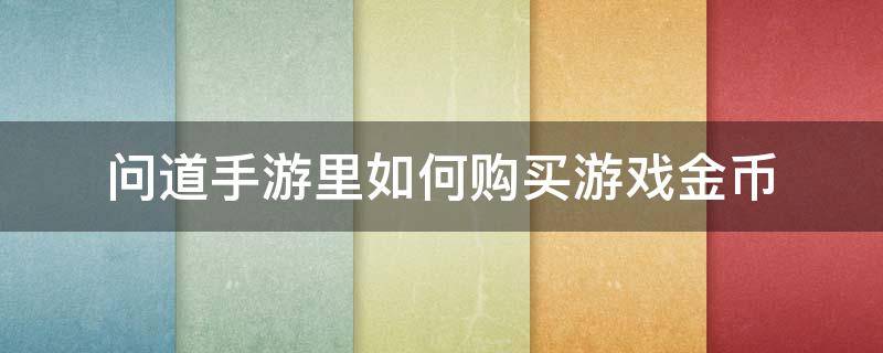 问道手游里如何购买游戏金币 问道手游怎么购买游戏币