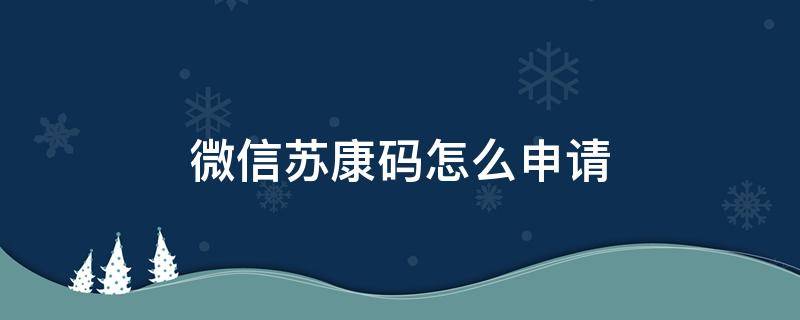 微信苏康码怎么申请 微信苏康码怎么申请?