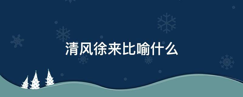 清風(fēng)徐來(lái)比喻什么 清風(fēng)徐來(lái)比喻什么生肖