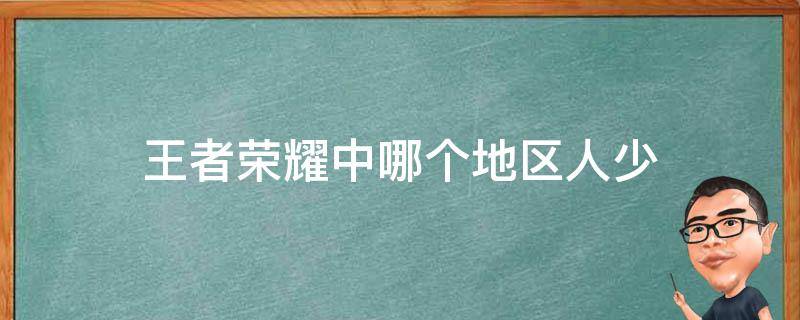 王者荣耀中哪个地区人少（王者哪个地区人少?）