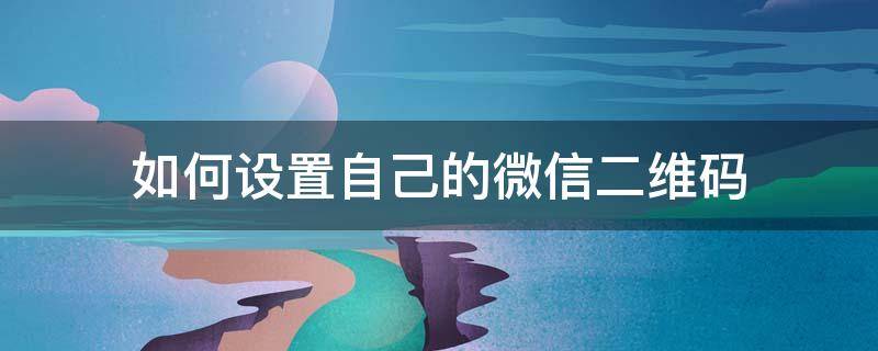 如何设置自己的微信二维码 微信公众号如何设置二维码