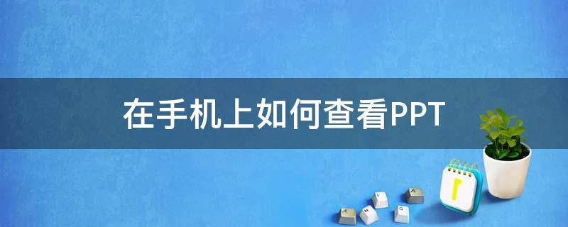 在手機(jī)上如何查看PPT（在手機(jī)上如何查看核酸檢測結(jié)果）