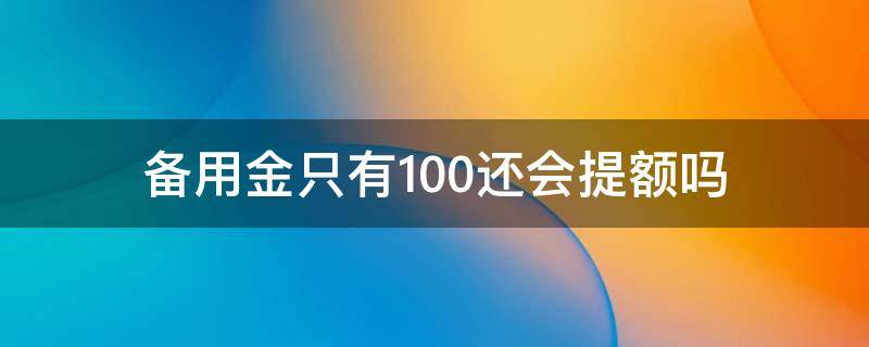 备用金只有100还会提额吗（备用金不是提额了吗怎么还是500）