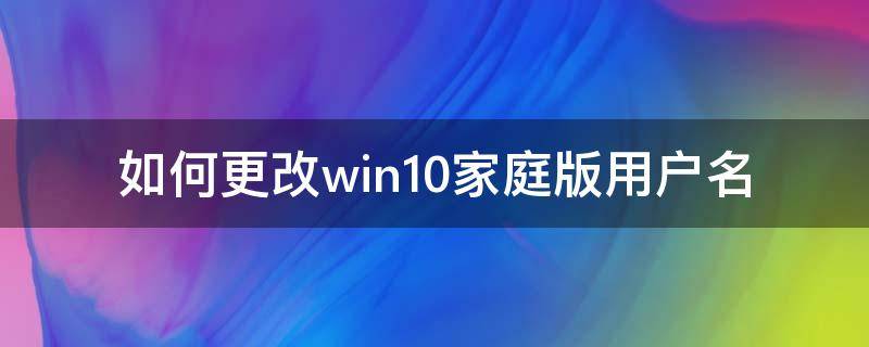 如何更改win10家庭版用户名 如何更改windows10家庭版用户名