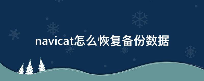 navicat怎么恢復備份數(shù)據(jù) navicat數(shù)據(jù)庫自動備份