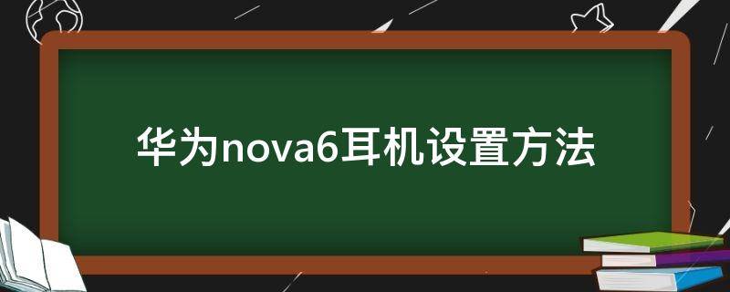 华为nova6耳机设置方法 华为nova6耳机怎么用