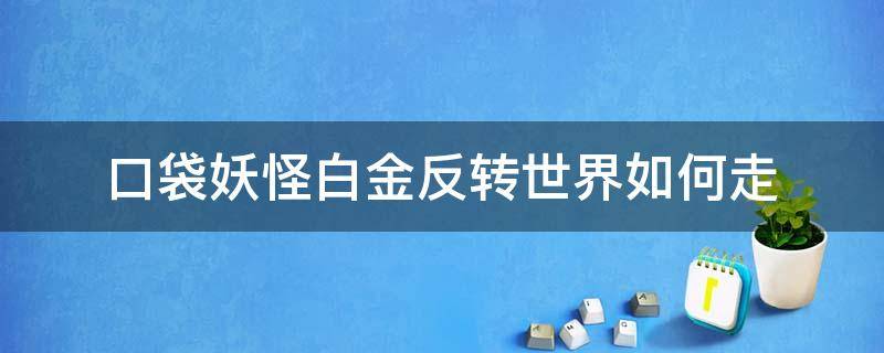 口袋妖怪白金反转世界如何走 宝可梦白金反转世界攻略