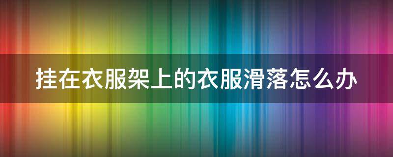 挂在衣服架上的衣服滑落怎么办 挂衣服的架子掉下来了怎么办