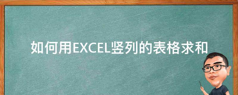 如何用EXCEL竖列的表格求和 表格横竖列怎么求和