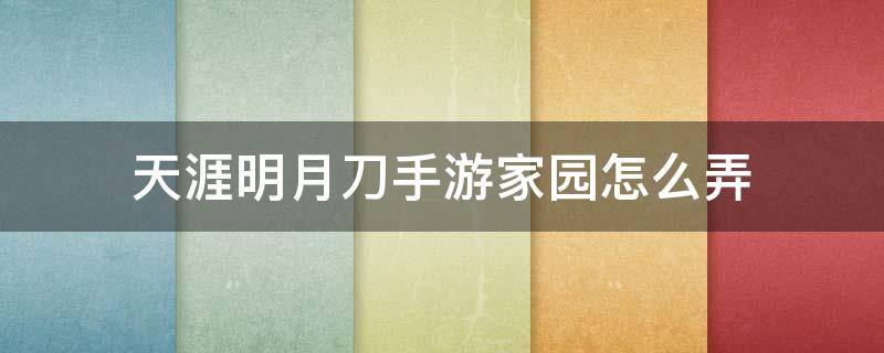 天涯明月刀手游家园怎么弄 天涯明月刀手游家园怎么获得