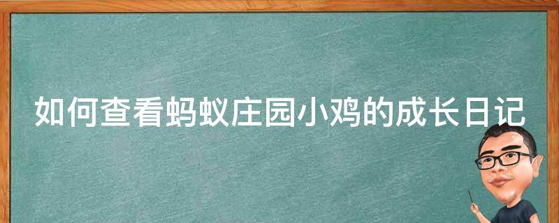 如何查看蚂蚁庄园小鸡的成长日记（怎样看蚂蚁庄园小鸡的所有记录）