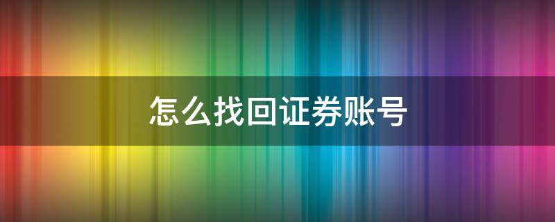 怎么找回证券账号 怎么找回证券账号和密码