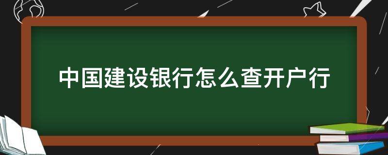 中國建設(shè)銀行怎么查開戶行 中國建設(shè)銀行怎么查開戶行支行名稱