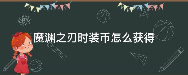 魔渊之刃时装币怎么获得（魔渊之刃金币能干嘛）