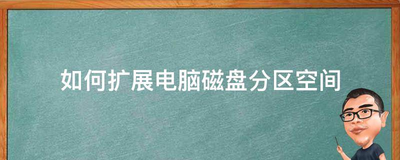 如何扩展电脑磁盘分区空间（电脑怎么扩展磁盘空间）