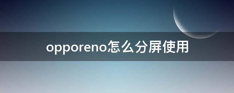 opporeno怎么分屏使用 opporeno怎样分屏