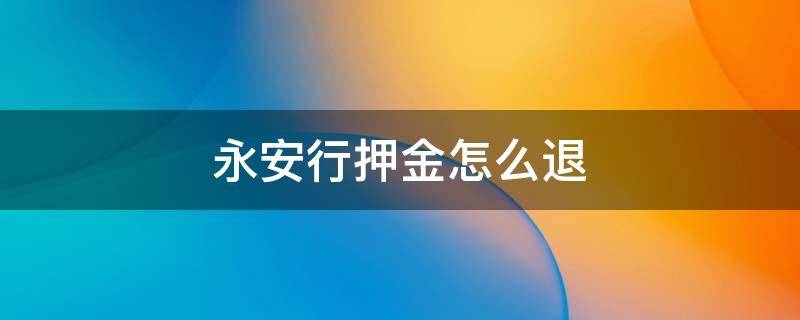 永安行押金怎么退 永安行押金怎么退微信