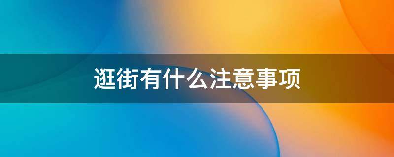 逛街有什么注意事项 逛街应该怎么逛