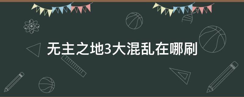 无主之地3大混乱在哪刷 无主之地3大混乱在哪里出