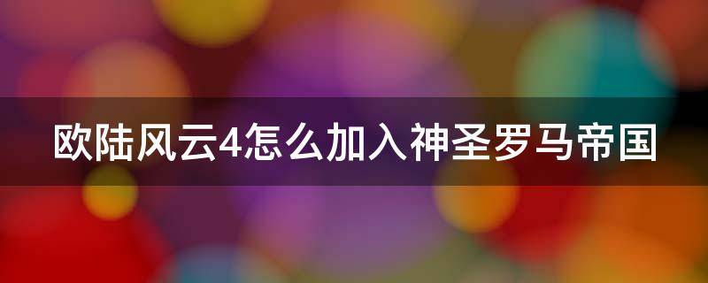 歐陸風(fēng)云4怎么加入神圣羅馬帝國（歐陸風(fēng)云4怎么加入神圣羅馬帝國秘籍）