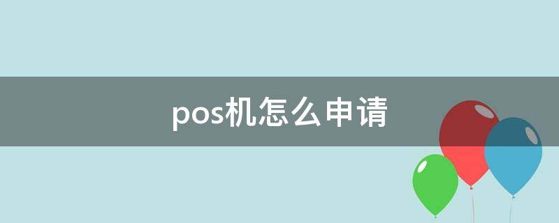 pos機怎么申請 收款pos機怎么申請